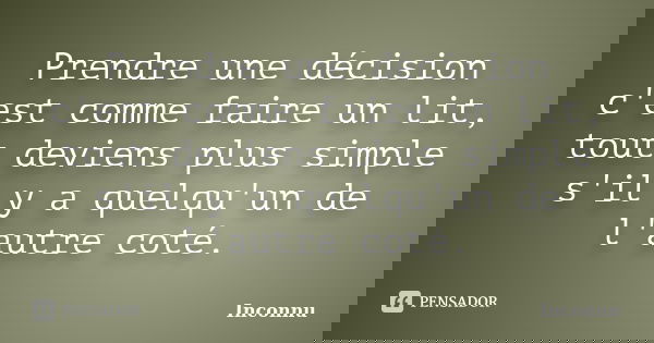 Prendre une décision c'est comme faire un lit, tout deviens plus simple s'il y a quelqu'un de l'autre coté.... Frase de Inconnu.
