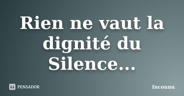 Rien ne vaut la dignité du Silence...... Frase de Inconnu.