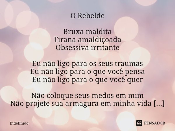 O Rebelde ⁠Bruxa maldita
Tirana amaldiçoada
Obsessiva irritante Eu não ligo para os seus traumas
Eu não ligo para o que você pensa
Eu não ligo para o que você q... Frase de indefinido.