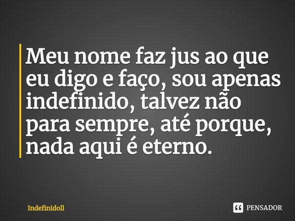 ⁠Meu nome faz jus ao que eu digo e faço, sou apenas indefinido, talvez não para sempre, até porque, nada aqui é eterno.... Frase de Indefinidoll.