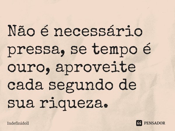 ⁠Não é necessário pressa, se tempo é ouro, aproveite cada segundo de sua riqueza.... Frase de Indefinidoll.