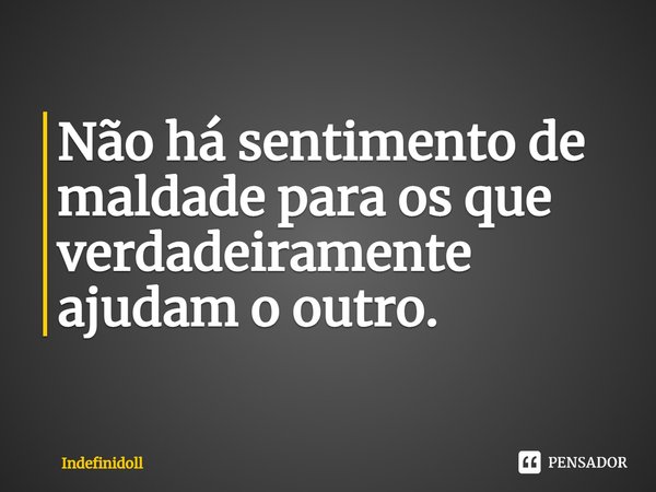 ⁠Não há sentimento de maldade para os que verdadeiramente ajudam o outro.... Frase de Indefinidoll.