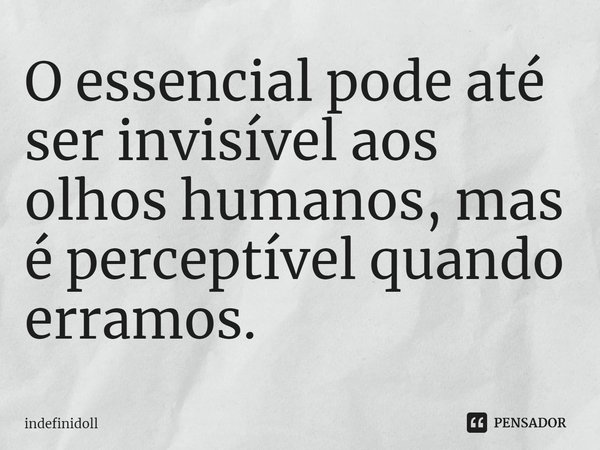 ⁠O essencial pode até ser invisível aos olhos humanos, mas é perceptível quando erramos.... Frase de Indefinidoll.