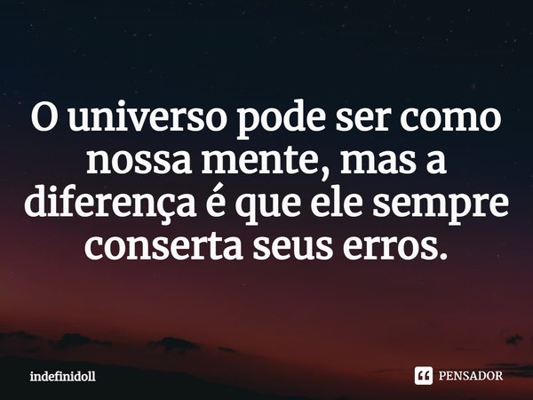 ⁠O universo pode ser como nossa mente, mas a diferença é que ele sempre conserta seus erros.... Frase de Indefinidoll.