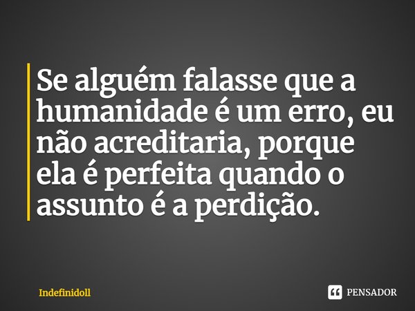 ⁠Se alguém falasse que a humanidade é um erro, eu não acreditaria, porque ela é perfeita quando o assunto é a perdição.... Frase de Indefinidoll.