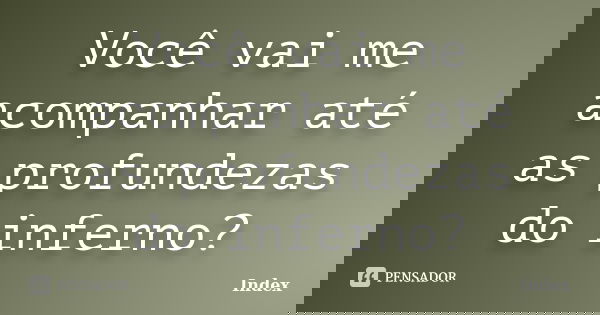 Você vai me acompanhar até as profundezas do inferno?... Frase de Index.