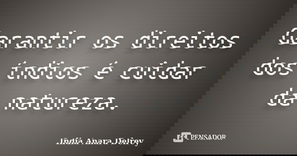 Garantir os direitos dos índios é cuidar da natureza.... Frase de India Anara Delrey.