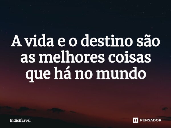 A vida e o destino são as melhores coisas que há no mundo⁠... Frase de Indicifravel.