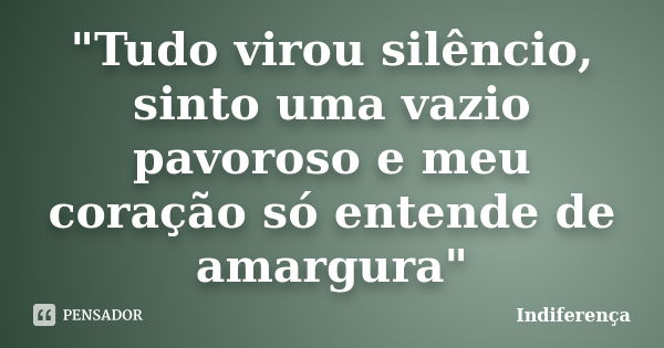 "Tudo virou silêncio, sinto uma vazio pavoroso e meu coração só entende de amargura"... Frase de Indiferença.