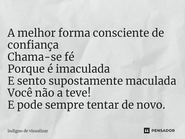 ⁠A melhor forma consciente de confiança Chama-se fé Porque é imaculada E sento supostamente maculada Você não a teve! E pode sempre tentar de novo.... Frase de indigno de visualizar.