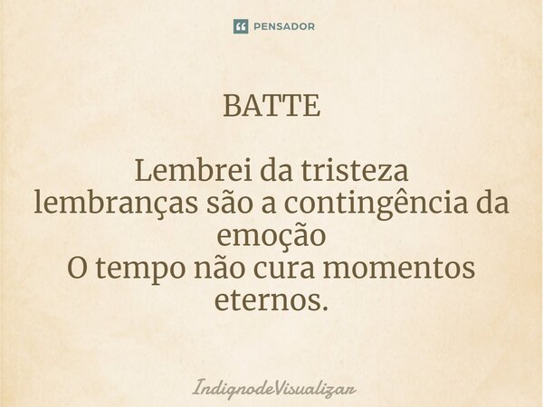 BATTE Lembrei da tristeza lembranças são a contingência da emoção O tempo não cura momentos eternos.... Frase de IndignodeVisualizar.