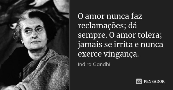 O amor nunca faz reclamações; dá sempre. O amor tolera; jamais se irrita e nunca exerce vingança.... Frase de Indira Gandhi.
