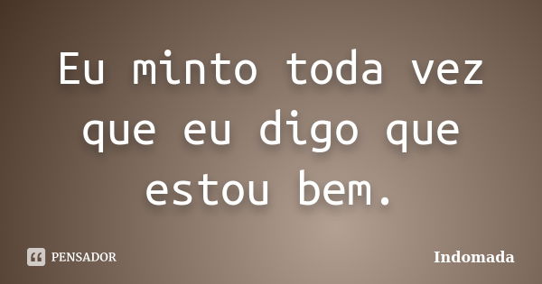 Eu minto toda vez que eu digo que estou bem.... Frase de Indomada.