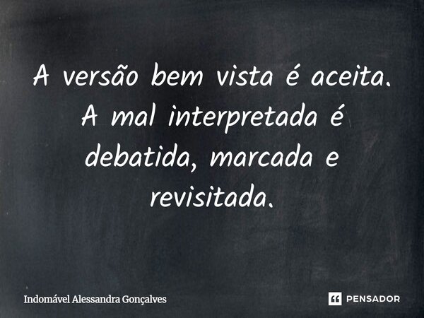 ⁠A versão bem vista é aceita. A mal interpretada é debatida, marcada e revisitada.... Frase de Indomável Alessandra Gonçalves.