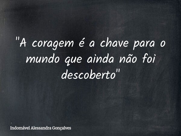 "A coragem é a chave para o mundo que ainda não foi descoberto"... Frase de Indomável Alessandra Gonçalves.