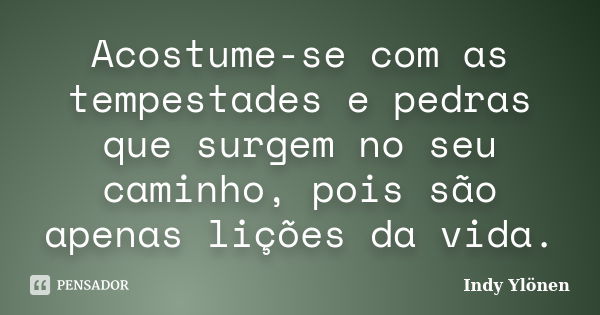 Acostume-se com as tempestades e pedras que surgem no seu caminho, pois são apenas lições da vida.... Frase de Indy Ylönen.