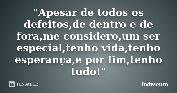 "Apesar de todos os defeitos,de dentro e de fora,me considero,um ser especial,tenho vida,tenho esperança,e por fim,tenho tudo!"... Frase de Indysouza.