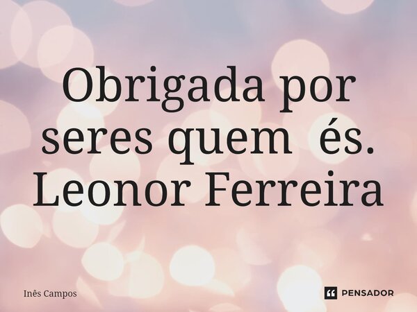 ⁠Obrigada por seres quem és. Leonor Ferreira ❤... Frase de Inês Campos.
