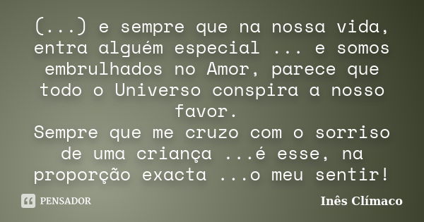 (...) e sempre que na nossa vida, entra alguém especial ... e somos embrulhados no Amor, parece que todo o Universo conspira a nosso favor. Sempre que me cruzo ... Frase de Inês Clímaco.