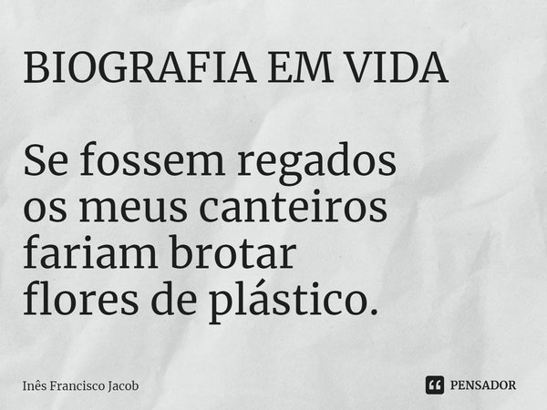 ⁠BIOGRAFIA EM VIDA Se fossem regados
os meus canteiros
fariam brotar
flores de plástico.... Frase de Inês Francisco Jacob.