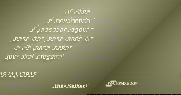 A Vida é movimento! É preciso seguir para ter para onde ir e Fé para saber que irá chegar! 19/11/2015... Frase de Inês Seibert.