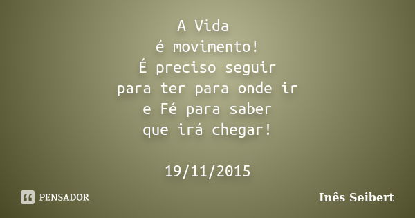 A Vida é movimento! É preciso seguir para ter para onde ir e Fé para saber que irá chegar! 19/11/2015... Frase de Inês Seibert.