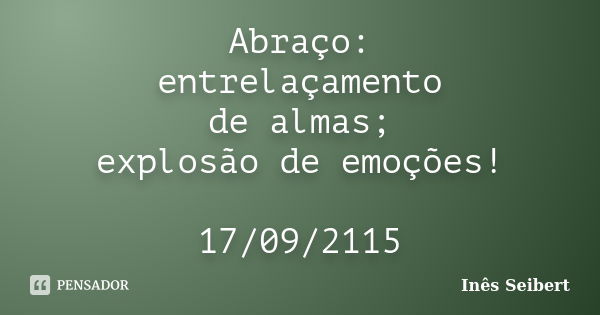 Abraço: entrelaçamento de almas; explosão de emoções! 17/09/2115... Frase de Inês Seibert.