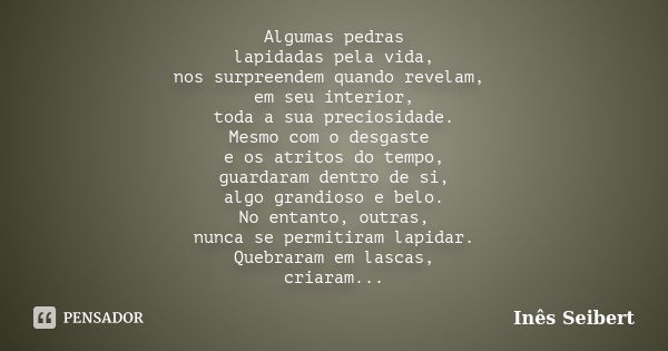 Algumas pedras lapidadas pela vida, nos surpreendem quando revelam, em seu interior, toda a sua preciosidade. Mesmo com o desgaste e os atritos do tempo, guarda... Frase de Inês Seibert.