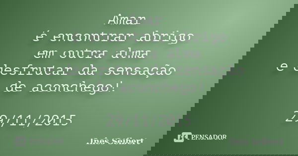 Amar é encontrar abrigo em outra alma e desfrutar da sensação de aconchego! 29/11/2015... Frase de Inês Seibert.