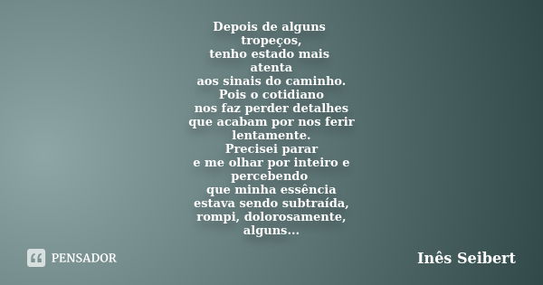 Depois de alguns tropeços, tenho estado mais atenta aos sinais do caminho. Pois o cotidiano nos faz perder detalhes que acabam por nos ferir lentamente. Precise... Frase de Inês Seibert.