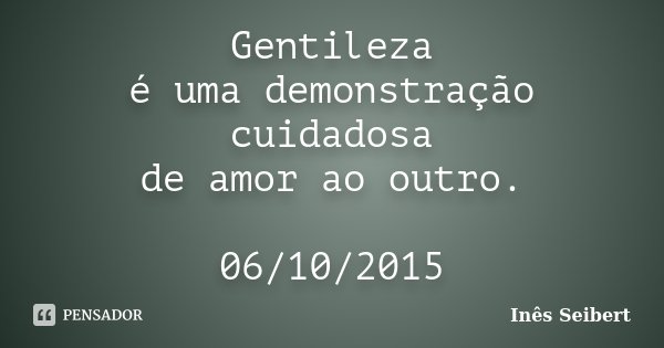 Gentileza é uma demonstração cuidadosa de amor ao outro. 06/10/2015... Frase de Inês Seibert.