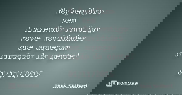 No(vem)bro vem trazendo contigo nove novidades que aqueçam o coração da gente! 01/11/2015... Frase de Inês Seibert.