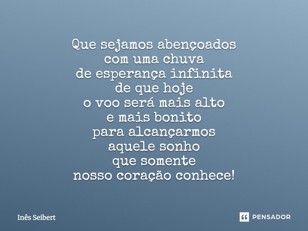 Que sejamos abençoados com uma chuva de esperança infinita de que hoje o voo será mais alto e mais bonito para alcançarmos aquele sonho que somente nosso coraçã... Frase de Inês Seibert.