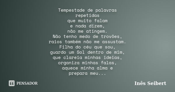 Tempestade de palavras repetidas que muito falam e nada dizem, não me atingem. Não tenho medo de trovões, raios também não me assustam. Filha do céu que sou, gu... Frase de Inês Seibert.