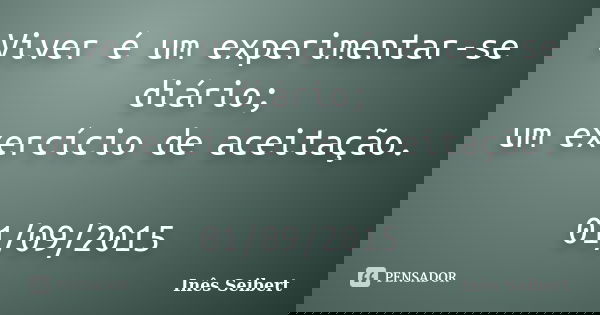 Viver é um experimentar-se diário; um exercício de aceitação. 01/09/2015... Frase de Inês Seibert.