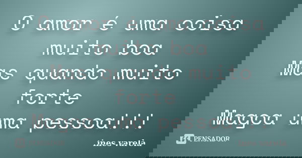 O amor é uma coisa muito boa Mas quando muito forte Magoa uma pessoa!!!... Frase de Ines Varela.