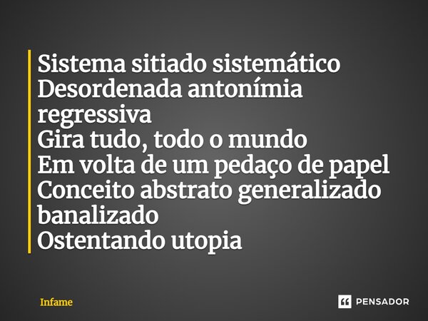 ⁠Sistema sitiado sistemático Desordenada antonímia regressiva Gira tudo, todo o mundo Em volta de um pedaço de papel Conceito abstrato generalizado banalizado O... Frase de Infame.