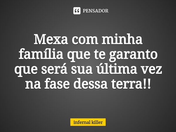 Mexa com minha família que te garanto que será sua última vez na fase dessa terra!!⁠... Frase de infernal killer.