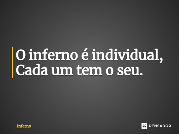 O inferno é individual, Cada um tem o seu.⁠... Frase de inferno.