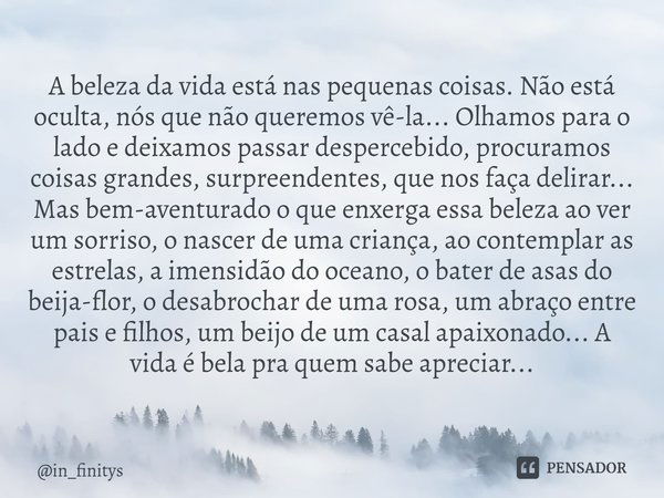 ⁠A beleza da vida está nas pequenas coisas. Não está oculta, nós que não queremos vê-la... Olhamos para o lado e deixamos passar despercebido, procuramos coisas... Frase de in_finitys.