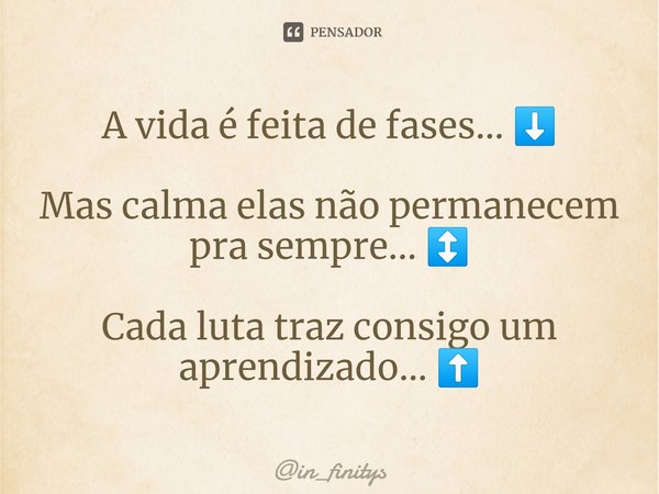 ⁠A vida é feita de fases... ⬇️ Mas calma elas não permanecem pra sempre... ↕️ Cada luta traz consigo um aprendizado... ⬆️... Frase de in_finitys.