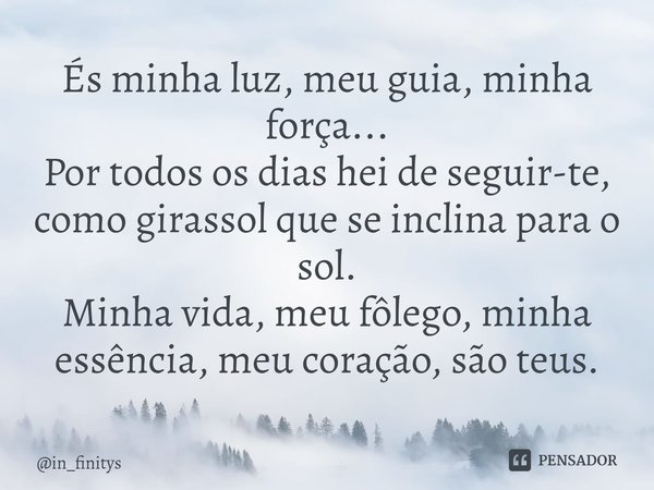 ⁠És minha luz, meu guia, minha força...
Por todos os dias hei de seguir-te, como girassol que se inclina para o sol.
Minha vida, meu fôlego, minha essência, meu... Frase de in_finitys.