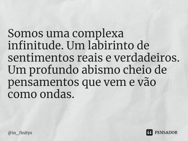 ⁠Somos uma complexa infinitude. Um labirinto de sentimentos reais e verdadeiros.
Um profundo abismo cheio de pensamentos que vem e vão como ondas.... Frase de in_finitys.