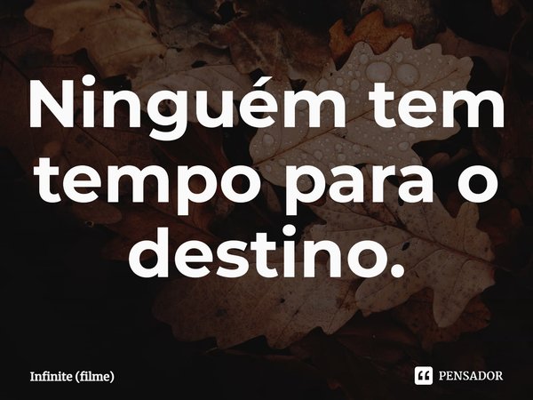 ⁠Ninguém tem tempo para o destino.... Frase de Infinite (filme).