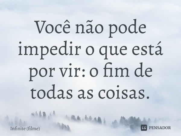 Você não pode impedir o que está por vir: o fim de todas as coisas.... Frase de Infinite (filme).