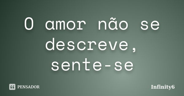 O amor não se descreve, sente-se... Frase de infinity6.