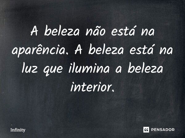 A beleza não está na aparência. A beleza está na luz que ilumina a beleza interior.... Frase de Infinity.