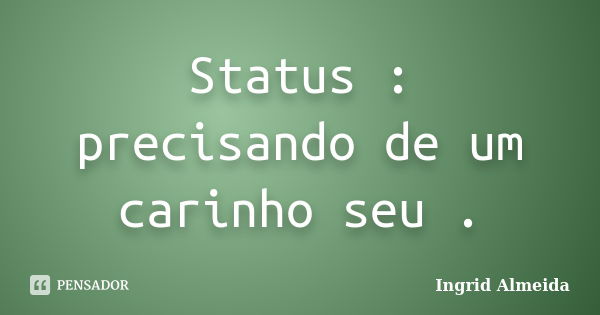 Status : precisando de um carinho seu .... Frase de Ingrid Almeida.