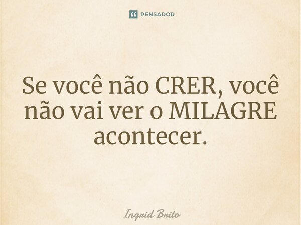⁠Se você não CRER, você não vai ver o MILAGRE acontecer.... Frase de Ingrid Brito.