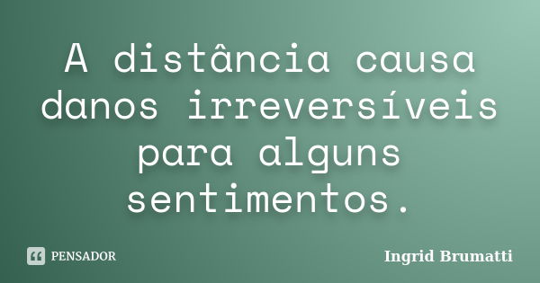 A distância causa danos irreversíveis para alguns sentimentos.... Frase de Ingrid Brumatti.